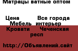 Матрацы ватные оптом. › Цена ­ 265 - Все города Мебель, интерьер » Кровати   . Чеченская респ.